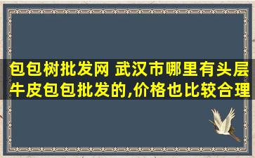 包包树批发网 武汉市哪里有头层牛皮包包批发的,价格也比较合理些的